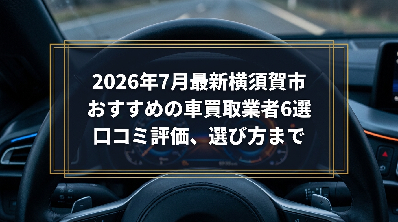 【2026年7月最新】横須賀市でおすすめの車買取業者6選｜口コミ評価、選び方まで