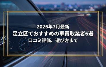 【2026年7月最新】足立区でおすすめの車買取業者6選｜口コミ評価、選び方まで