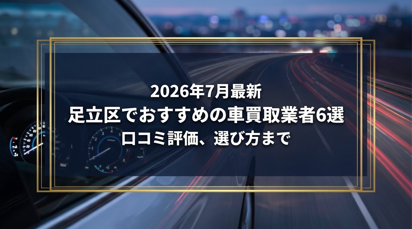 【2026年7月最新】足立区でおすすめの車買取業者6選｜口コミ評価、選び方まで