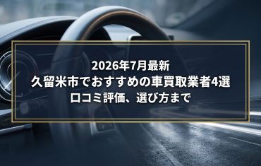 【2026年7月最新】久留米市でおすすめの車買取業者4選｜口コミ評価、選び方まで