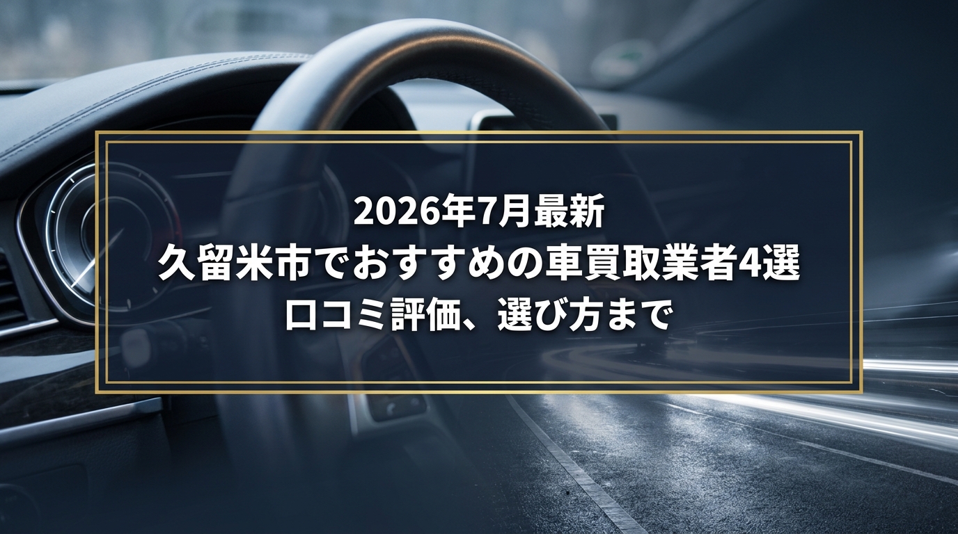 【2026年7月最新】久留米市でおすすめの車買取業者4選｜口コミ評価、選び方まで