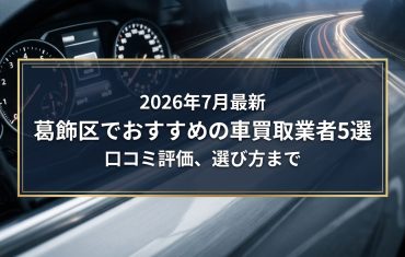 【2026年7月最新】葛飾区でおすすめの車買取業者5選｜口コミ評価、選び方まで