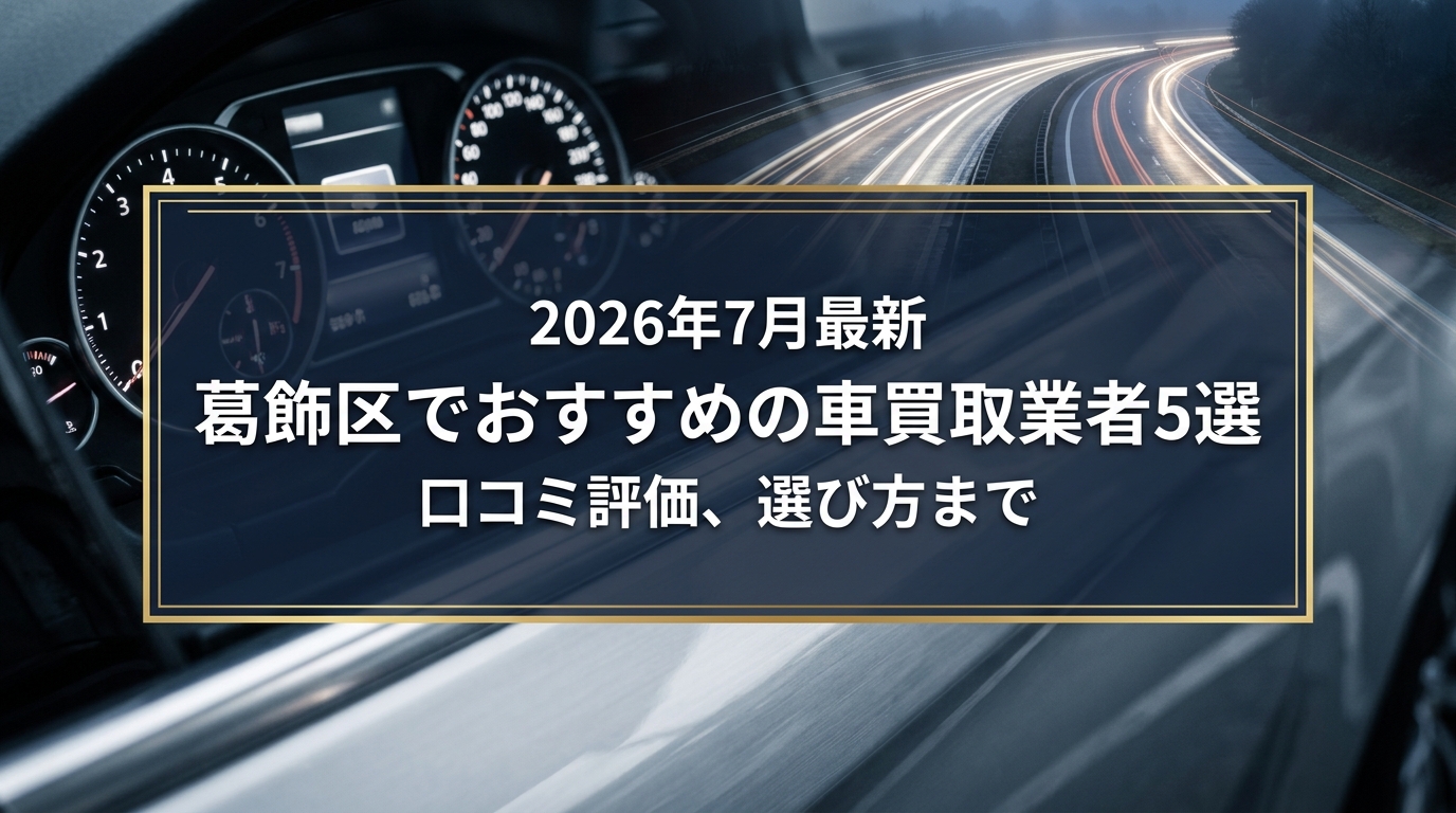【2026年7月最新】葛飾区でおすすめの車買取業者5選｜口コミ評価、選び方まで