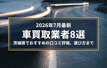 【2026年7月最新】茨城県でおすすめの車買取業者8選｜口コミ評価、選び方まで