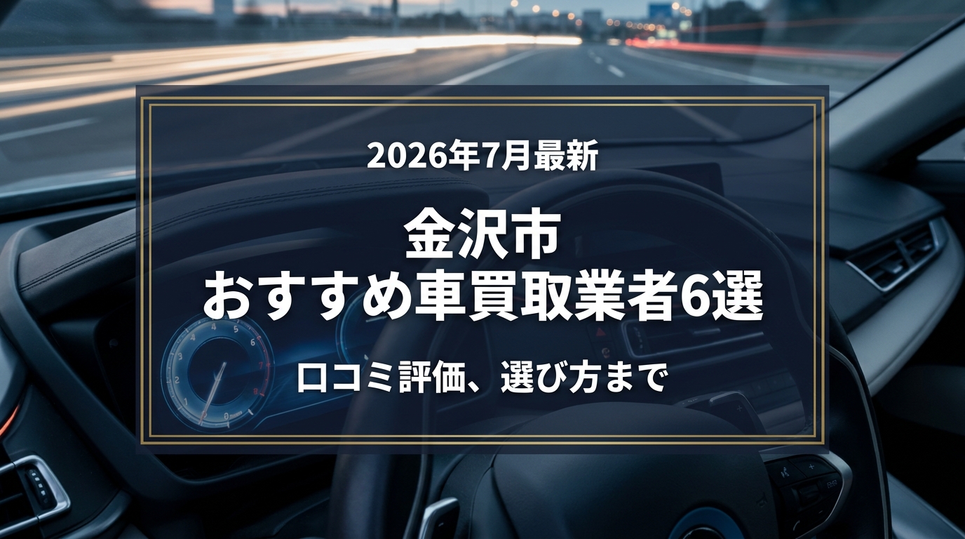 【2026年7月最新】金沢市でおすすめの車買取業者6選｜口コミ評価、選び方まで