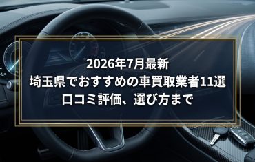 【2026年7月最新】埼玉県でおすすめの車買取業者11選｜口コミ評価、選び方まで
