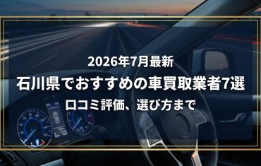 【2026年7月最新】石川県でおすすめの車買取業者7選|口コミ評価、選び方まで