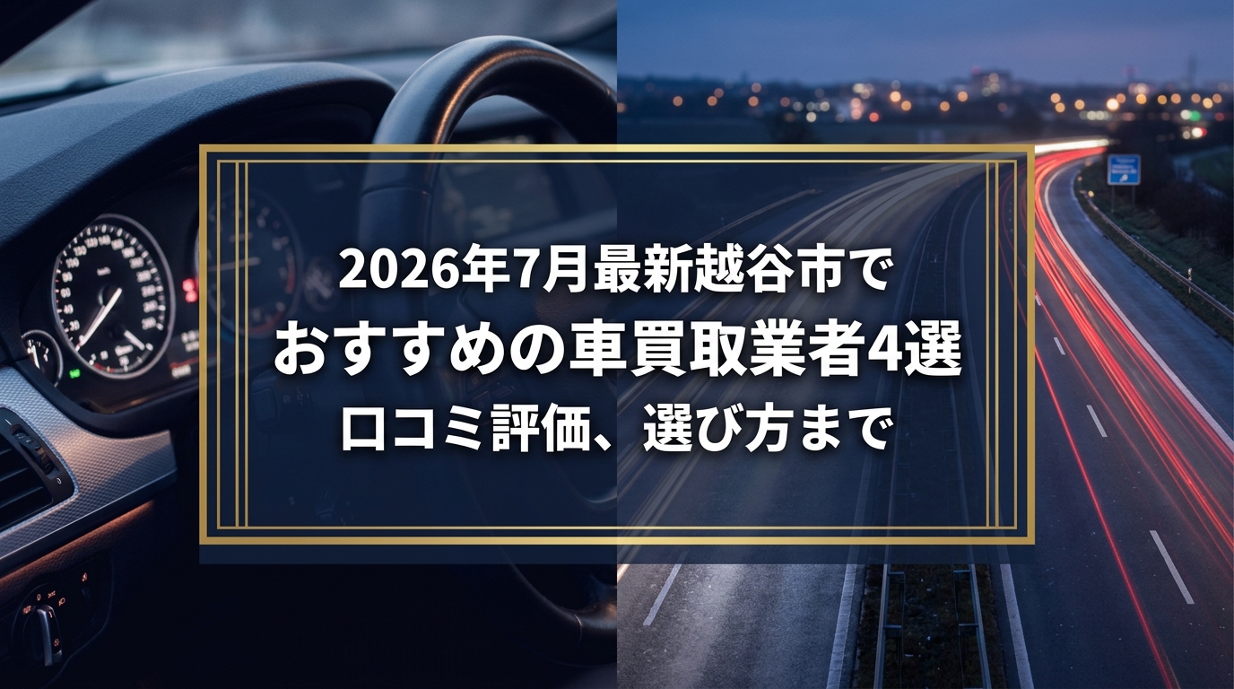 【2026年7月最新】越谷市でおすすめの車買取業者4選｜口コミ評価、選び方まで