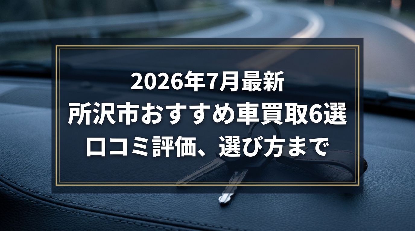【2026年7月最新】所沢市でおすすめの車買取業者6選|口コミ評価、選び方まで