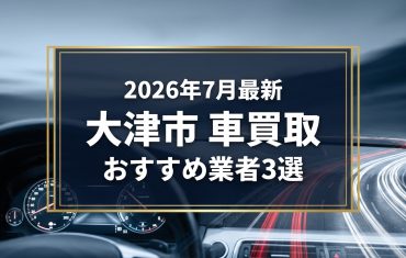【2026年7月最新】大津市でおすすめの車買取業者3選｜口コミ評価、選び方まで
