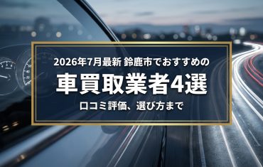 【2026年7月最新】鈴鹿市でおすすめの車買取業者4選｜口コミ評価、選び方まで