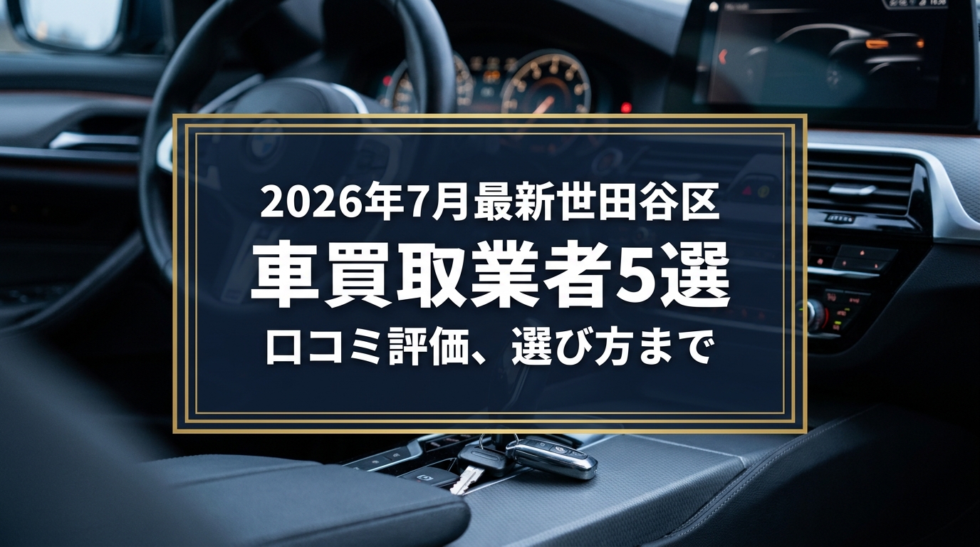 【2026年7月最新】世田谷区でおすすめの車買取業者5選｜口コミ評価、選び方まで