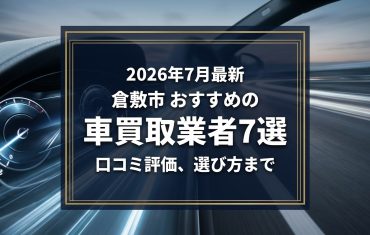 【2026年7月最新】倉敷市でおすすめの車買取業者7選|口コミ評価、選び方まで