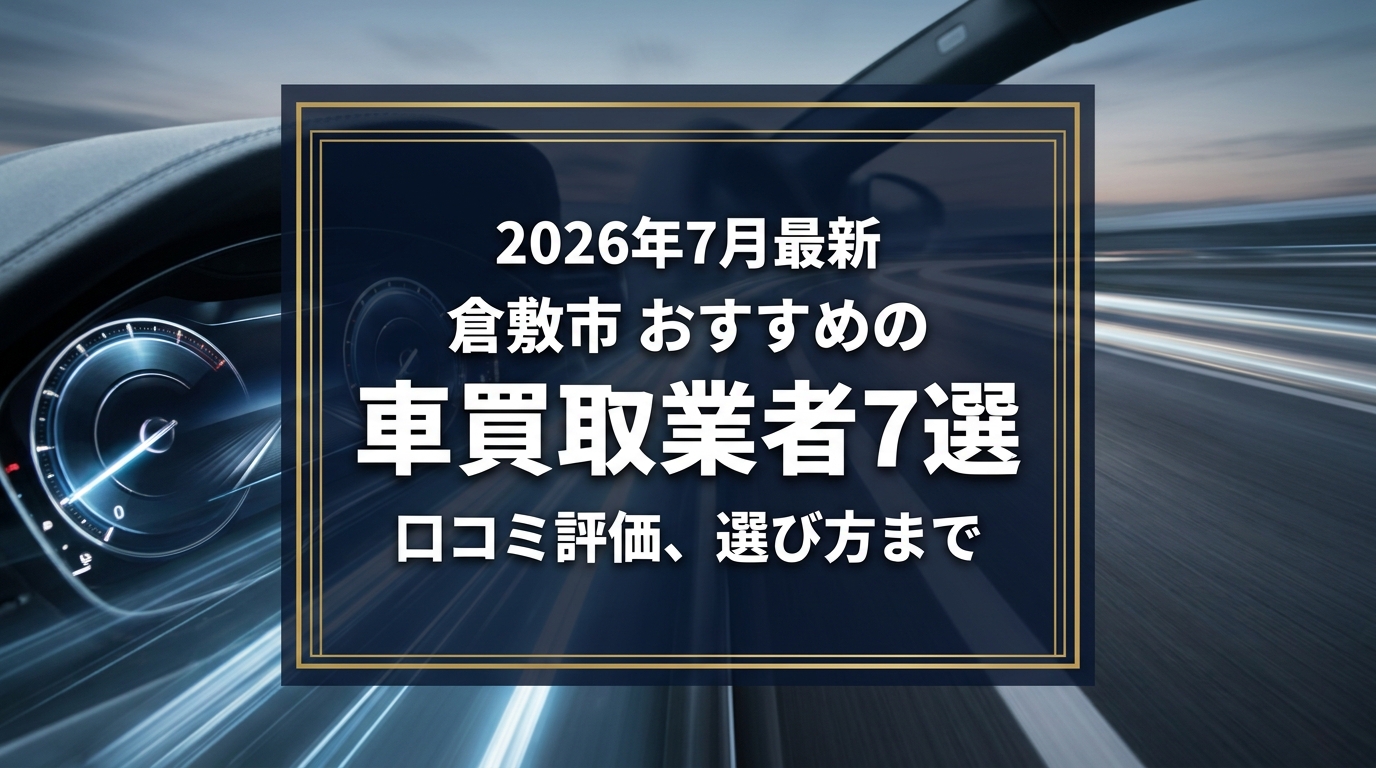 【2026年7月最新】倉敷市でおすすめの車買取業者7選｜口コミ評価、選び方まで