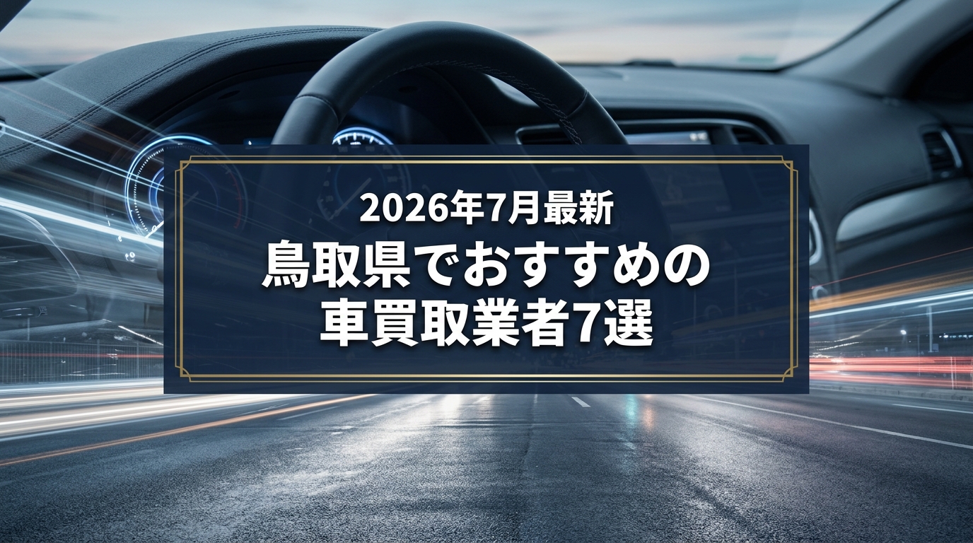 【2026年7月最新】鳥取県でおすすめの車買取業者7選｜口コミ評価、選び方まで
