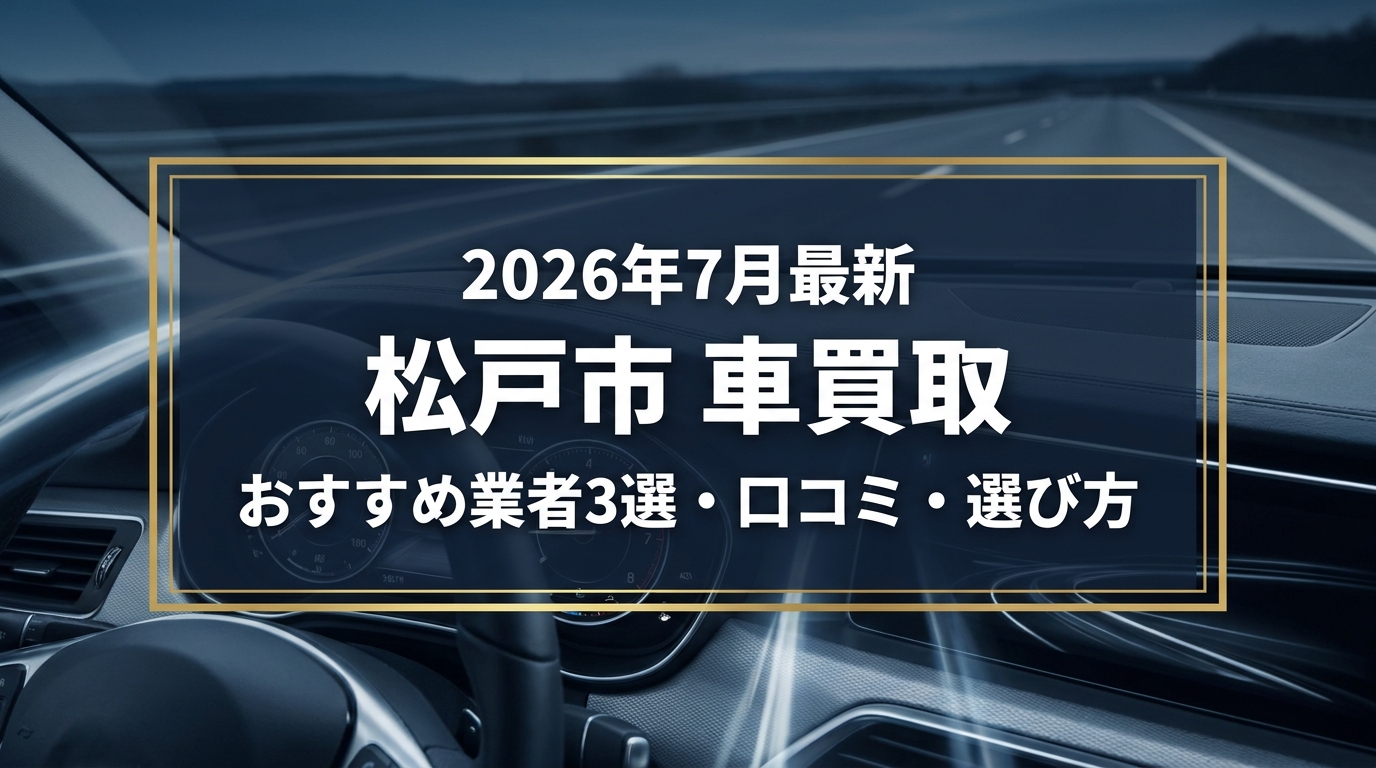 【2026年7月最新】松戸市でおすすめの車買取業者3選｜口コミ評価、選び方まで