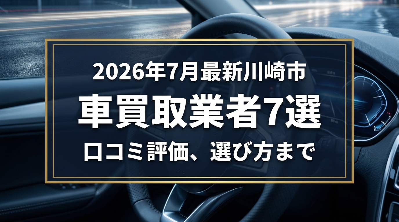 【2026年7月最新】川崎市でおすすめの車買取業者7選｜口コミ評価、選び方まで