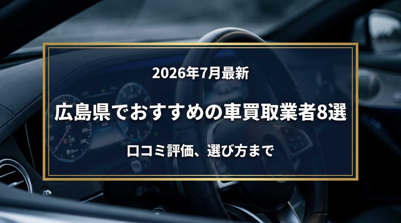 【2026年7月最新】広島県でおすすめの車買取業者8選|口コミ評価、選び方まで