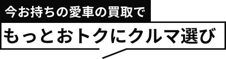 今お持ちの愛車の買取でもっとおトクにクルマ選び