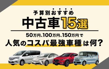 【2025年】予算別おすすめ中古車15選！50万円、100万円、150万円で人気のコスパ最強車種は専門家が解説！