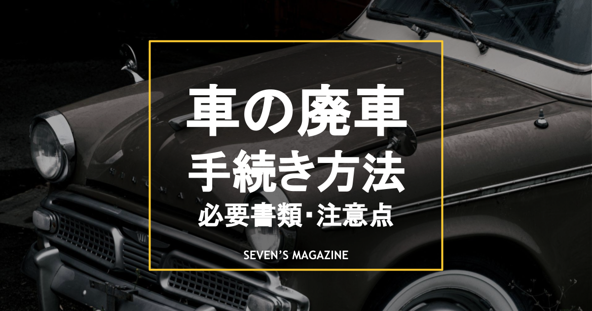 車の廃車とは?普通車の廃車手続きの流れと必要書類・注意点を解説