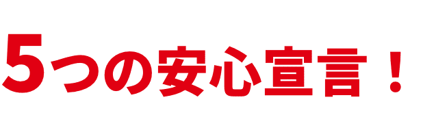 5つの安心宣言！