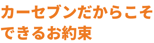 カーセブンだからこそできるお約束