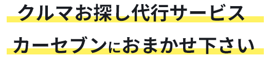 クルマお探し代行サービス カーセブンにおまかせ下さい